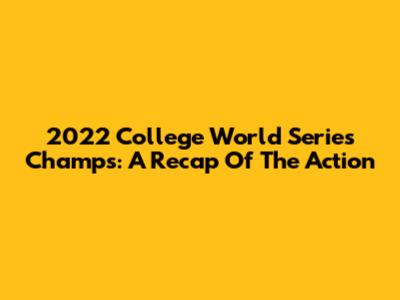 2022 College World Series Champs: A Recap Of The Action