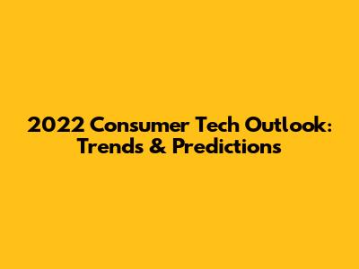 2022 Consumer Tech Outlook: Trends & Predictions