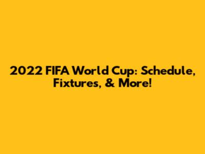 2022 FIFA World Cup: Schedule, Fixtures, & More!