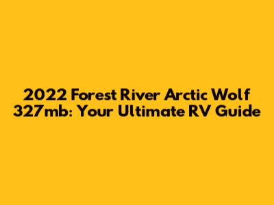 2022 Forest River Arctic Wolf 327mb: Your Ultimate RV Guide