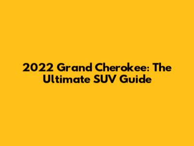 2022 Grand Cherokee: The Ultimate SUV Guide