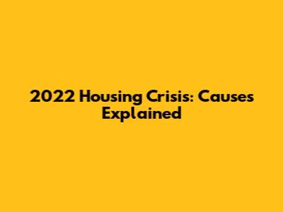 2022 Housing Crisis: Causes Explained