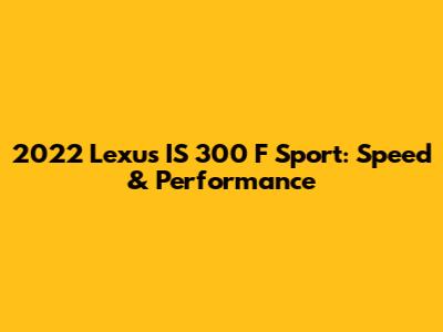 2022 Lexus IS 300 F Sport: Speed & Performance