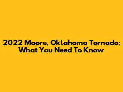 2022 Moore, Oklahoma Tornado: What You Need To Know