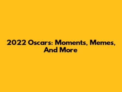 2022 Oscars: Moments, Memes, And More