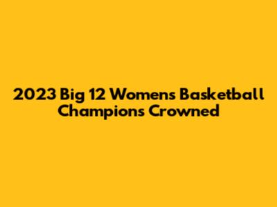 2023 Big 12 Women's Basketball Champions Crowned