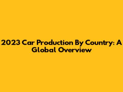 2023 Car Production By Country: A Global Overview