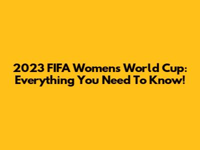 2023 FIFA Women's World Cup: Everything You Need To Know!