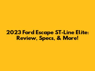 2023 Ford Escape ST-Line Elite: Review, Specs, & More!
