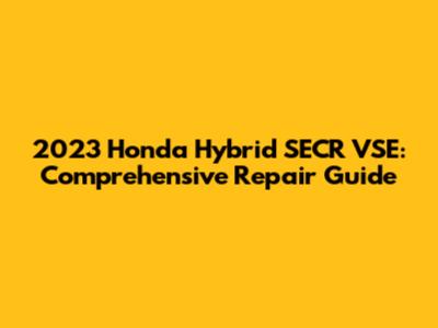 2023 Honda Hybrid SECR VSE: Comprehensive Repair Guide