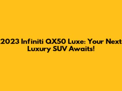2023 Infiniti QX50 Luxe: Your Next Luxury SUV Awaits!