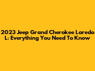 2023 Jeep Grand Cherokee Laredo L: Everything You Need To Know