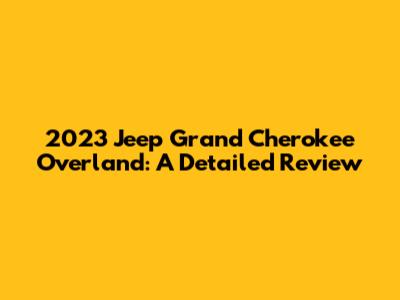 2023 Jeep Grand Cherokee Overland: A Detailed Review