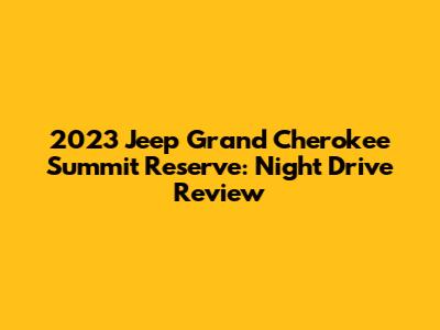 2023 Jeep Grand Cherokee Summit Reserve: Night Drive Review