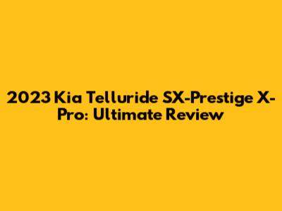 2023 Kia Telluride SX-Prestige X-Pro: Ultimate Review