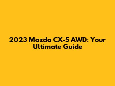 2023 Mazda CX-5 AWD: Your Ultimate Guide
