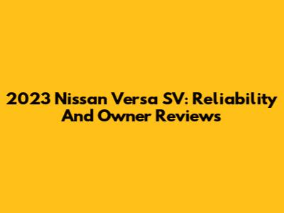 2023 Nissan Versa SV: Reliability And Owner Reviews
