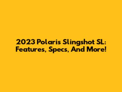 2023 Polaris Slingshot SL: Features, Specs, And More!