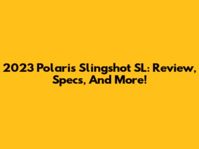 2023 Polaris Slingshot SL: Review, Specs, And More!