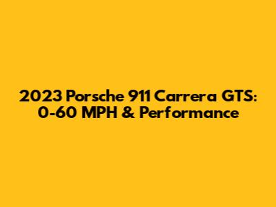 2023 Porsche 911 Carrera GTS: 0-60 MPH & Performance