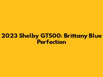2023 Shelby GT500: Brittany Blue Perfection