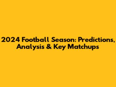 2024 Football Season: Predictions, Analysis & Key Matchups