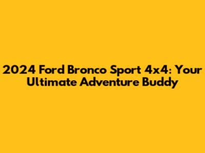 2024 Ford Bronco Sport 4x4: Your Ultimate Adventure Buddy