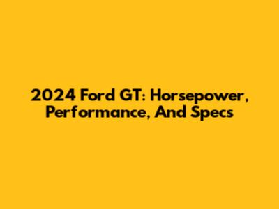 2024 Ford GT: Horsepower, Performance, And Specs