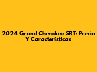 2024 Grand Cherokee SRT: Precio Y Características