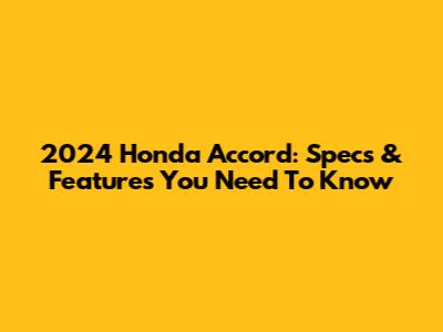2024 Honda Accord: Specs & Features You Need To Know