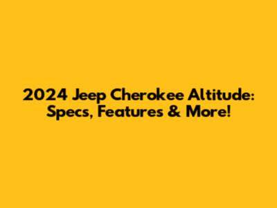 2024 Jeep Cherokee Altitude: Specs, Features & More!