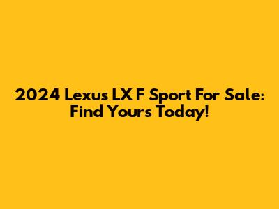 2024 Lexus LX F Sport For Sale: Find Yours Today!
