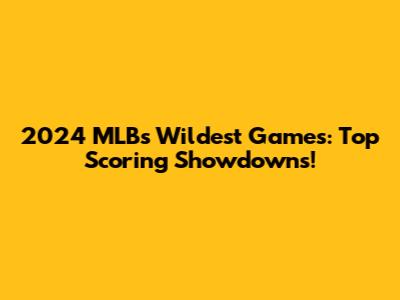 2024 MLB's Wildest Games: Top Scoring Showdowns!