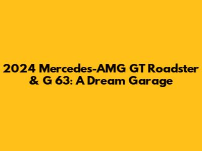 2024 Mercedes-AMG GT Roadster & G 63: A Dream Garage