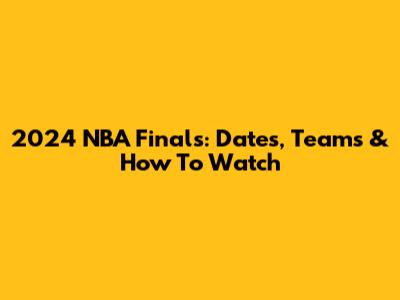 2024 NBA Finals: Dates, Teams & How To Watch
