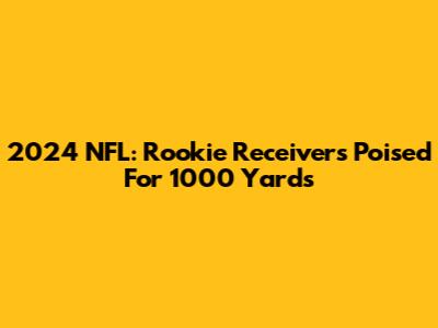 2024 NFL: Rookie Receivers Poised For 1000 Yards