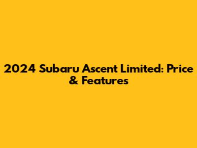 2024 Subaru Ascent Limited: Price & Features