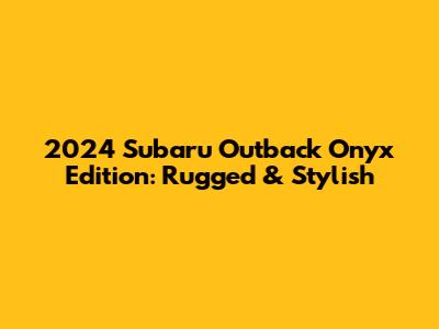 2024 Subaru Outback Onyx Edition: Rugged & Stylish