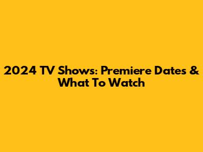2024 TV Shows: Premiere Dates & What To Watch