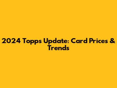 2024 Topps Update: Card Prices & Trends