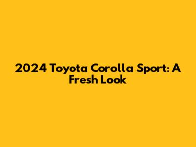 2024 Toyota Corolla Sport: A Fresh Look