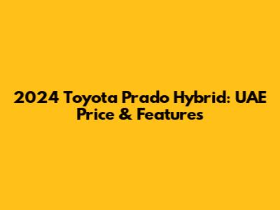 2024 Toyota Prado Hybrid: UAE Price & Features