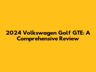 2024 Volkswagen Golf GTE: A Comprehensive Review
