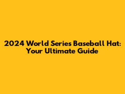 2024 World Series Baseball Hat: Your Ultimate Guide
