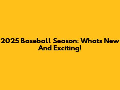 2025 Baseball Season: What's New And Exciting!