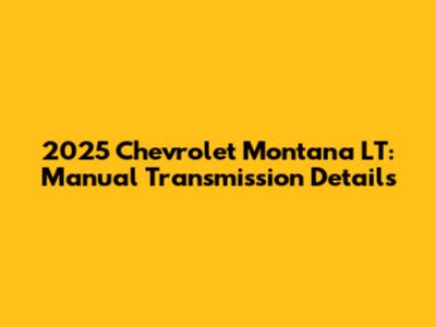 2025 Chevrolet Montana LT: Manual Transmission Details