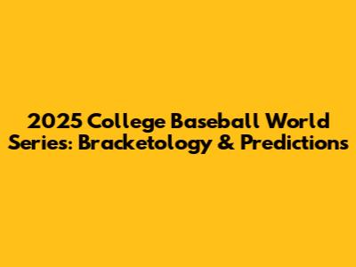 2025 College Baseball World Series: Bracketology & Predictions