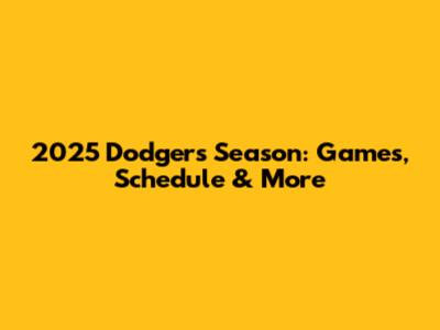 2025 Dodgers Season: Games, Schedule & More