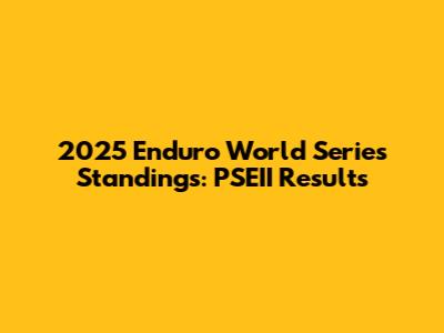 2025 Enduro World Series Standings: PSEII Results