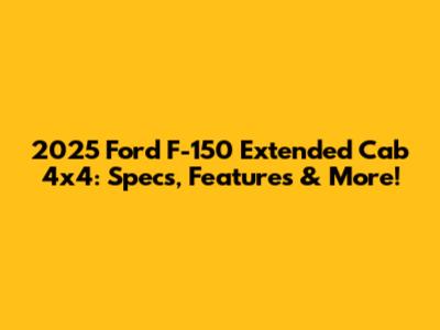 2025 Ford F-150 Extended Cab 4x4: Specs, Features & More!